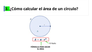 3. ¿Cómo calcular el área de un círculo?
R: Radio
FÓRMULA PARA SACAR
EL ÁREA
 
