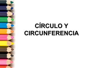 CÍRCULO Y
CIRCUNFERENCIA
 