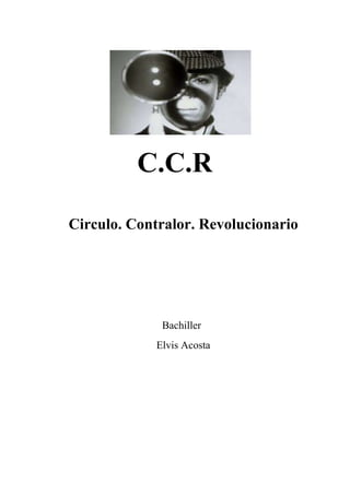 C.C.R
Circulo. Contralor. Revolucionario
Bachiller
Elvis Acosta
 