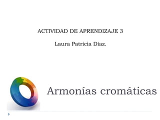 ACTIVIDAD DE APRENDIZAJE 3

     Laura Patricia Díaz.




  Armonías cromáticas
 
