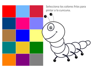 Selecciona los colores fríos para
pintar a la cuncuna.
 