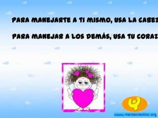 Para manejarte a ti mismo, usa la cabez
para manejar a los demás, usa tu corazó