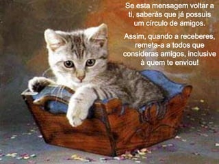 Se esta mensagem voltar a
ti, saberás que já possuis
um círculo de amigos.
Assim, quando a receberes,
remeta-a a todos que
consideras amigos, inclusive
à quem te enviou!

 