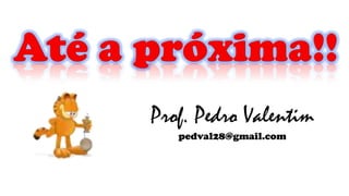 Prof. Pedro Valentim
pedval28@gmail.com
 