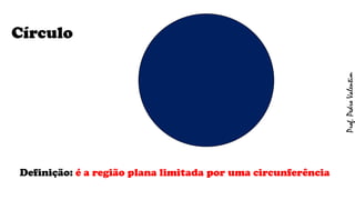 Círculo
Definição: é a região plana limitada por uma circunferência
Prof.PedroValentim
 
