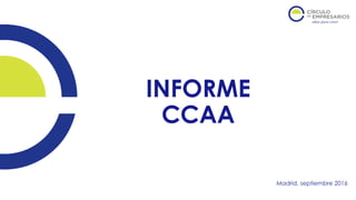 INFORME
CCAA
Madrid, septiembre 2016
 