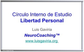 Círculo Interno de Estudio
   Libertad Personal
        Luis Gaviria
     NeuroCoaching™
     www.luisgaviria.org
 