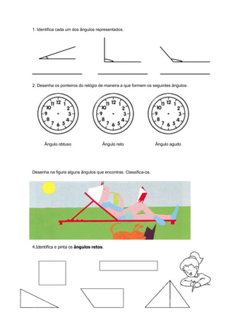 1. Identifica cada um dos ângulos representados.
2. Desenha os ponteiros do relógio de maneira a que formem os seguintes ângulos:
Ângulo obtuso Ângulo reto Ângulo agudo
Desenha na figura alguns ângulos que encontras. Classifica-os.
4.Identifica e pinta os ângulos retos.
 