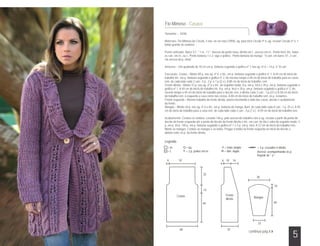 Fio Mimoso - Casaco
Tamanho – 42/46

Materiais: Fio Mimoso da Círculo, 5 nov. na cor roxo (7904), ag. para tricô Círculo nº 6, ag. circular Círculo nº 6, 1
botão grande de madeira.

Ponto utilizado: Barra 1/1: * 1 m., 1 t.*. Avesso do ponto meia: direito em t., avesso em m.. Ponto tricô: tric. todas
as carr. em m., ou t.. Ponto fantasia 1 e 2: siga o gráfico. Ponto fantasia da manga: *6 carr. em barra 1/1, 2 carr.
em avesso do p. meia*.

Amostra – Um quadrado de 10 cm em p. fantasia seguindo o gráfico nº 1 nas ag. nº 6 = 14 p. X 16 carr.

Execução: Costas – Monte 84 p. nas ag. nº 6 e tric. em p. fantasia seguindo o gráfico nº 1. A 44 cm do início do
trabalho tric. em p. fantasia seguindo o gráfico nº 2. Ao mesmo tempo a 58 cm do início do trabalho para as cavas
rem. de cada lado cada 2 carr.: 4 p., 2 p. e 1 p.(2 v.). A 88 cm do início do trabalho, rem.
Frente direita – Monte 47 p. nas ag. nº 6 e tric. do seguinte modo: 8 p. em p. tricô e 39 p. em p. fantasia seguindo o
gráfico nº 1. A 44 cm do início do trabalho tric. 8 p. em p. tricô e 39 p. em p. fantasia seguindo o gráfico nº 2. Ao
mesmo tempo a 44 cm do início do trabalho para o decote rem. à direita cada 3 carr.: 1 p.(23 v.) A 58 cm do início
do trabalho rem. à esquerda a cava como nas costas. A 88 cm do início do trabalho rem. os p. restantes.
Frente esquerda – Mesmo trabalho da frente direita, porém invertendo o lado das cavas, decote e acabamento
da frente.
Mangas – Monte 44 p. nas ag. nº 6 e tric. em p. fantasia da manga. Aum. de cada lado cada 8 carr.: 1 p. (9 v.). A 49
cm do início do trabalho para a cava rem. de cada lado cada 2 carr.: 3 p.(7 v.). A 59 cm do início do trabalho rem.

Acabamento: Costure os ombros. Levante 146 p. pelo avesso do trabalho com a ag. circular a partir da ponta do
decote da frente esquerda até a ponta do decote da frente direita e tric. em carr. de ida e volta do seguinte modo: 3
p. em p. tricô, 140 p. em p. fantasia seguindo o gráfico nº 1 e 3 p. em p. tricô. A 12 cm do início do trabalho rem..
Monte as mangas. Costure as mangas e os lados. Pregue o botão na frente esquerda no inicio do decote e
abotoe entre os p. da frente direita.

Legenda
  = m.             = laç.                           = mate simple                = 3 p. cruzados à direita
  = t.             = 2 p. juntos em m.              = dim. dupla                 Avesso: acompanhando os p.
                                                                                 Repetir de * a *
  6         52                                    6 10      16



                                 22
                                                                                 36

                                                                                                10
                                  14
          Costas                                     Frente
                                                     direita                  Mangas
                                 44                                                             49




                                                                                  23
             60                                        32
                                                                          continua pág.6 -
                                                                                                                5
 