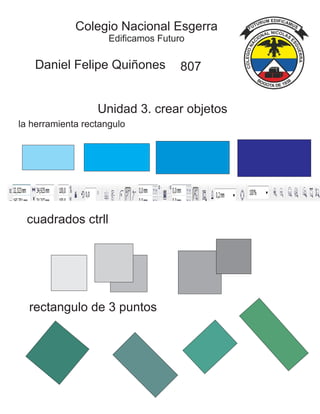 Colegio Nacional Esgerra
Edificamos Futuro
Daniel Felipe Quiñones 807
Unidad 3. crear objetos
la herramienta rectangulo
cuadrados ctrll
rectangulo de 3 puntos
 