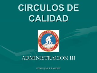 CIRCULOS DE
CALIDAD
ADMINISTRACION III
EDWIN JOSUE RAMIREZ
 