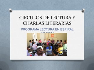 CIRCULOS DE LECTURA Y
CHARLAS LITERARIAS
PROGRAMA LECTURA EN ESPIRAL
JALISCO

 