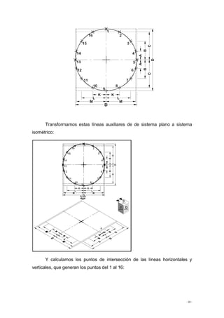 - 20 -
Transformamos estas líneas auxiliares de de sistema plano a sistema
isométrico:
Y calculamos los puntos de intersección de las líneas horizontales y
verticales, que generan los puntos del 1 al 16:
 