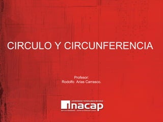 CIRCULO Y CIRCUNFERENCIA

               Profesor:
        Rodolfo Arias Carrasco.
 