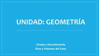 UNIDAD: GEOMETRÍA
Círculo y Circunferencia
Área y Volumen del Cono
 
