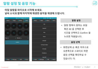 7
알람 설정 및 음장 기능
아침 알람을 파이오로 시작해 보세요.
날씨 소식과 함께 마지막에 재생한 음악을 재생해 드립니다.
알람 설정
Confidential
• 화면상에 손 혹은 마우스로
오른쪽으로 스와이프 하면
음장 선택을 확인하실 수
있습니다. 다.
음장 선택
• 알람 탭에서 원하는 요일
혹은 All 을 선택한 후
시간을 선택하고 Confirm 을
누르면 적용됩니다.
 