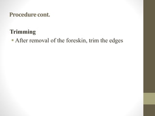 Procedurecont.
Trimming
 After removal of the foreskin, trim the edges
 