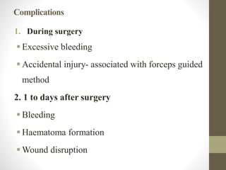 Complications
1. During surgery
 Excessive bleeding
 Accidental injury- associated with forceps guided
method
2. 1 to days after surgery
 Bleeding
 Haematoma formation
 Wound disruption
 