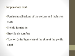Complications cont.
 Persistent adhesions of the corona and inclusion
cysts
 Keloid formation
 Erectile discomfort
 Torsion (misalignment) of the skin of the penile
shaft
 