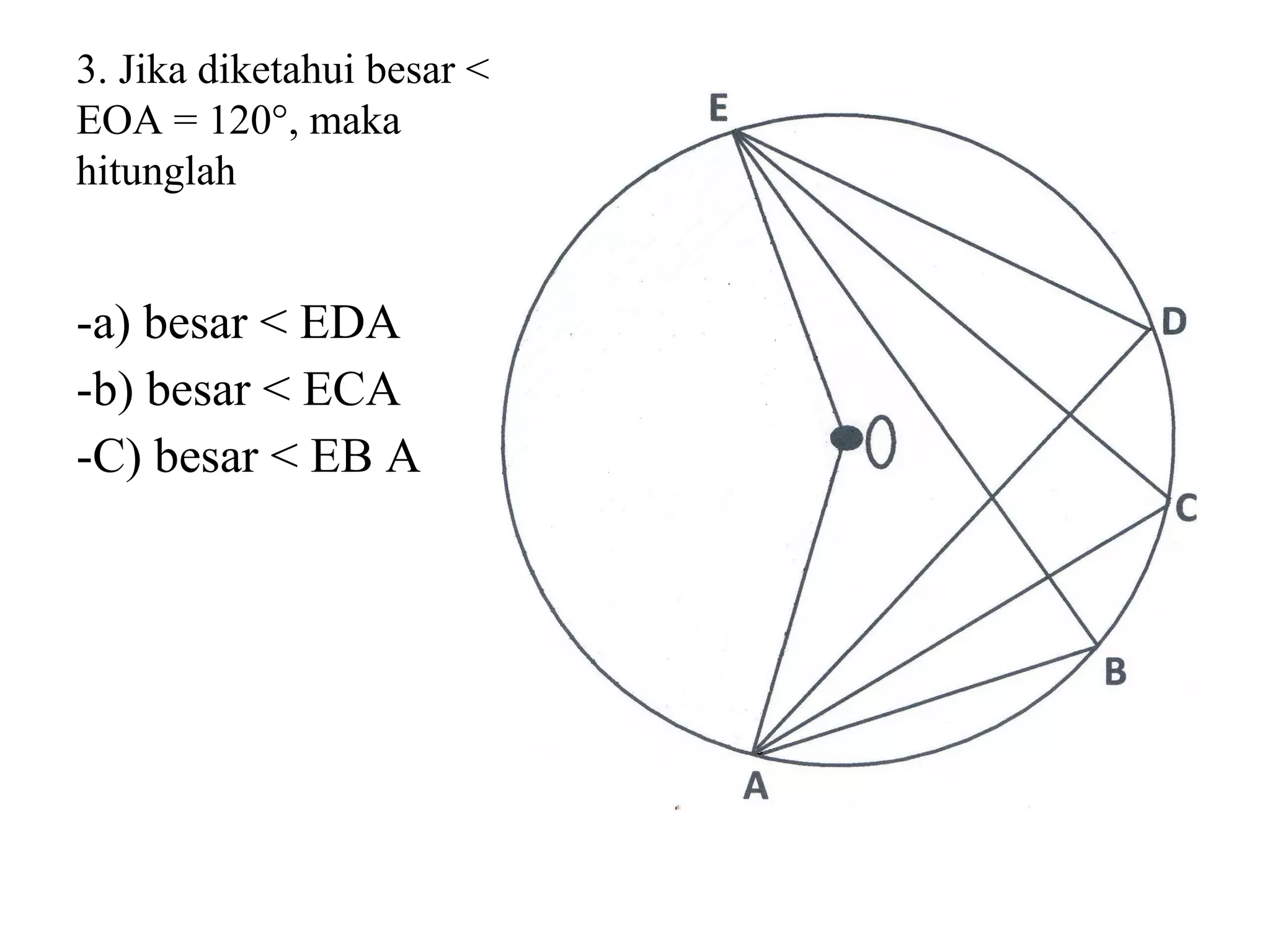 3. Jika diketahui besar <
EOA = 120°, maka
hitunglah
-a) besar < EDA
-b) besar < ECA
-C) besar < EB A