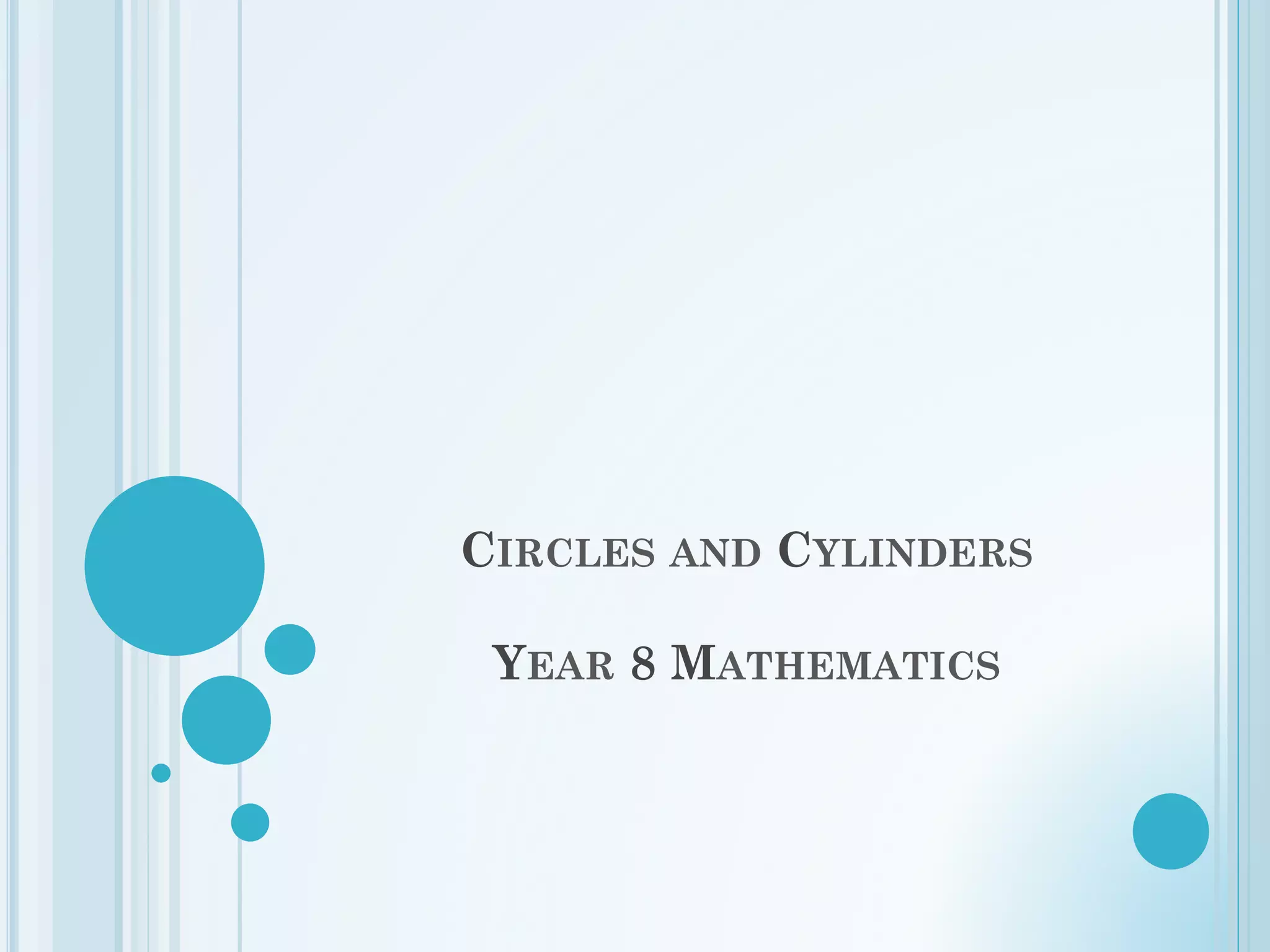 CIRCLES AND CYLINDERS
YEAR 8 MATHEMATICS