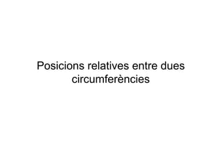 Posicions relatives entre dues
circumferències
 