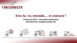Etre lu, vu, entendu… et contacté !
Charles-Eric PETIT – Journaliste indépendant
06 95 08 04 62 chep@circumflex.info
 