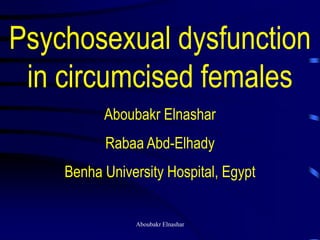 Psychosexual dysfunction
in circumcised females
Aboubakr Elnashar
Rabaa Abd-Elhady
Benha University Hospital, Egypt
Aboubakr Elnashar
 