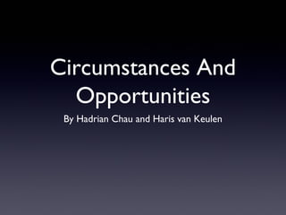 Circumstances And
Opportunities
By Hadrian Chau and Haris van Keulen
 