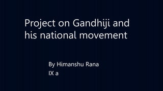 Project on Gandhiji and
his national movement
By Himanshu Rana
IX a
 