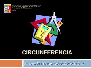 Profesor Practicante: Ignacio Espinoza Braz Comunidad Educativa “San Marcos” Subsector de Matemática Arica CIRCUNFERENCIA 