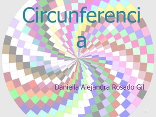 Circunferenci
a
Daniella Alejandra Rosado Gil

1

 