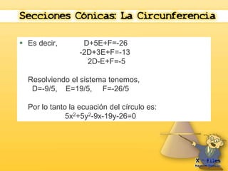  Es decir, D+5E+F=-26 
-2D+3E+F=-13 
2D-E+F=-5 
Resolviendo el sistema tenemos, 
D=-9/5, E=19/5, F=-26/5 
Por lo tanto la ecuación del círculo es: 
5x2+5y2-9x-19y-26=0 
 