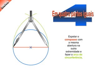 Espetar o
compasso com
a mesma
abertura na
outra
extremidade e
fazer o arco de
circunferência.
 