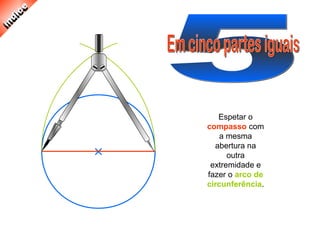 Espetar o
compasso com
a mesma
abertura na
outra
extremidade e
fazer o arco de
circunferência.
 
