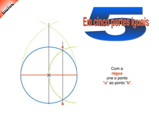 Com a
régua
une o ponto
“a” ao ponto “b”.
a
b
 