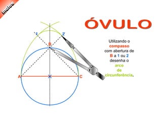 Utilizando o
compasso
com abertura de
B a 1 ou 2
desenha o
arco
de
circunferência.
B
A C
1 2
 
