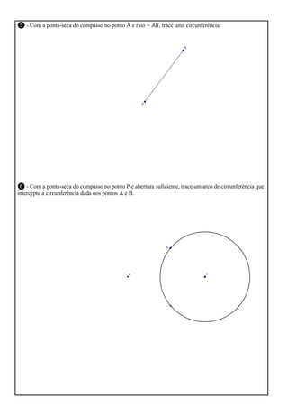 ❺ - Com a ponta-seca do compasso no ponto A e raio =

, trace uma circunferência.

❻ - Com a ponta-seca do compasso no ponto P e abertura suficiente, trace um arco de circunferência que
intercepte a circunferência dada nos pontos A e B.

 