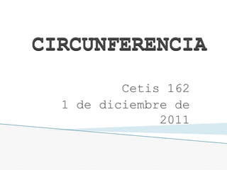 CIRCUNFERENCIA

          Cetis 162
  1 de diciembre de
               2011
 