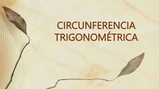 CIRCUNFERENCIA
TRIGONOMÉTRICA
 