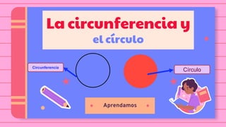 Aprendamos
La circunferencia y
el círculo
Círculo
Circunferencia
 