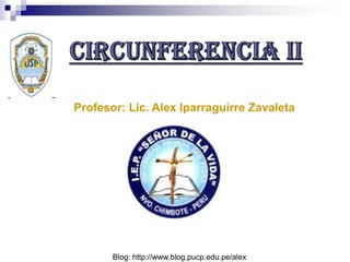 CIRCUNFERENCIA II Profesor: Lic. Alex Iparraguirre Zavaleta Blog: http://www.blog.pucp.edu.pe/alex 