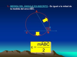1.- MEDIDA DEL ÁNGULO EX-INSCRITO.- Es igual a la mitad de
    la medida del arco ABC.
                         A




                C                   B



                           mABC
                             2
 