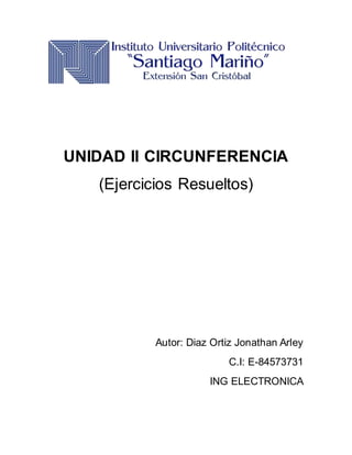 UNIDAD II CIRCUNFERENCIA
(Ejercicios Resueltos)
Autor: Diaz Ortiz Jonathan Arley
C.I: E-84573731
ING ELECTRONICA
 