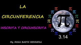 LA 
CIRCUNFERENCIA 
INSCRITA Y CIRCUNSCRITA 
Mg. IRINA BASTO HERRERA 
 
