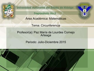 Área Académica: Matemáticas
Tema: Circunferencia
Profesor(a): Paz María de Lourdes Cornejo
Arteaga
Periodo: Julio-Diciembre 2015
 