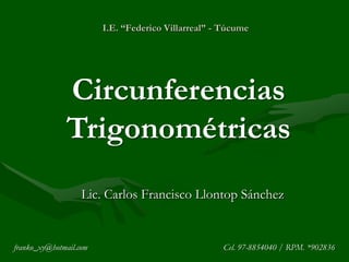 I.E. “Federico Villarreal” - Túcume Circunferencias Trigonométricas Lic. Carlos Francisco Llontop Sánchez franko_xy@hotmail.com				Cel. 97-8854040 / RPM. *902836 