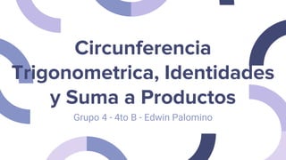 Circunferencia
Trigonometrica, Identidades
y Suma a Productos
Grupo 4 - 4to B - Edwin Palomino
 