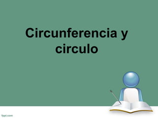 Circunferencia y
circulo

 