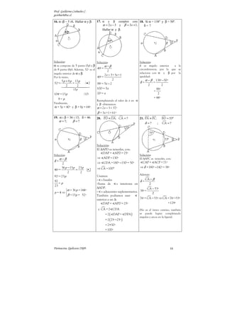 Prof. Guillermo Corbacho C.
gcorbach@uc.cl

16. α :β = 5 :8. Hallar α y β.      17. α     y     βcumplen con: 18. Si α = 138º y β = 50º.
                                         α = 2 x − 3 y β = 3x + 1 .  δ= ?
                                        Hallar α y β.




Solución:                           Solución:                         Solución:
α se compone de 5 partes (5p) y β         α +β                        δ es ángulo exterior     a la
de 8 partes (8p). Además, 52º es el 49º = 2                           circunferencia, por lo que se
ángulo interior de α y β.                                             relaciona con α y β por la
                                          2 x − 3+ 3 x +1             igualdad:
Por lo tanto,                       49º =
        5 p + 8 p 13 p                              2                      α −β     138º −50º
52º =            =        / •2      98º = 5 x − 2                     δ=          =
            2      2                                                          2         2
                13 p                100º = 5 x                                      88º
                                                                                  =
104º = 13 p              /:13       20º = x                                          2
   8= p                                                                           = 44º
                                    Reemplazando el valor de x en α
Finalmente,                         y β obtenemos:
α = 5p = 40º y β = 8p = 64º.        α = 2 x − 3 = 37º
                                    β = 3x +1 = 61º
19. α : β = 36 : 13. δ = 46.        20. PD ≡ DA. CA = ?               21. PA ≡ PC.        BD = 53º
    α = ?;    β =?
                                                                           δ =?       ;   CA = ?




                                    Solución:
                                    El ∆APD es isósceles, con:
                                        DAP = APD = 25º
Solución:                                                             Solución:
     α −β                           ⇒ ADP = 130º                      El ∆APC es isósceles, con:
δ=
       2                            ⇒ CDA = 180º −130º = 50º            CAP = ACP = 71º
      36 p − 13 p 23 p              ⇒ CA = 100 º                      ⇒ δ = 180º −142º = 38º
46º =            =            •2
           2       2
                                                                      Además:
92º = 23 p                          Usamos:
                                    - s basales                            CA − β
92                                                                    δ=
   =p                               -Suma de        s interiores en          2
23
                                    ∆ADP.                                     CA − 53º
    α = 36 p = 144º                - s adyacentes suplementarios.    38º =
p=4⇒                                                                            2
     β = 13 p = 52º                También podíamos usar
                                    exterior a un ∆:                  76º = CA − 53º ⇒ CA = 76º +53º
                                         DAP = APD = 25º                                  = 129º
                                     y CA = 2 CDA                     (No es el único camino, también
                                            = 2 ( DAP + DPA )         se puede lograr completando
                                                                      ángulos y arcos en la figura).
                                            = 2 ( 25º +25º )
                                            = 2•50º
                                            = 100º




Parinacota, Quilicura 2K09.                                                                     16
 